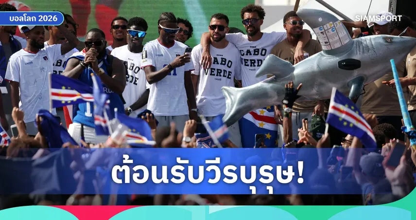 เคปเวิร์ดกลับบ้านสุดยิ่งใหญ่! แฟนบอลแห่ต้อนรับฮีโร่ฟุตบอลโลก 2026