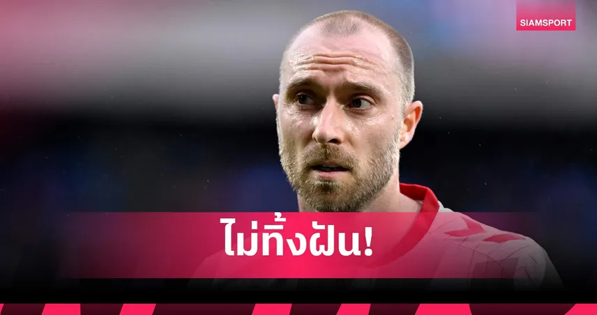 ชีวิตนี้เพื่อฟุตบอล! เอริคเซ่น เตรียมคัมแบ็ก แม้แพทย์เตือนเสี่ยงหัวใจหยุดเต้นซ้ำ 106442