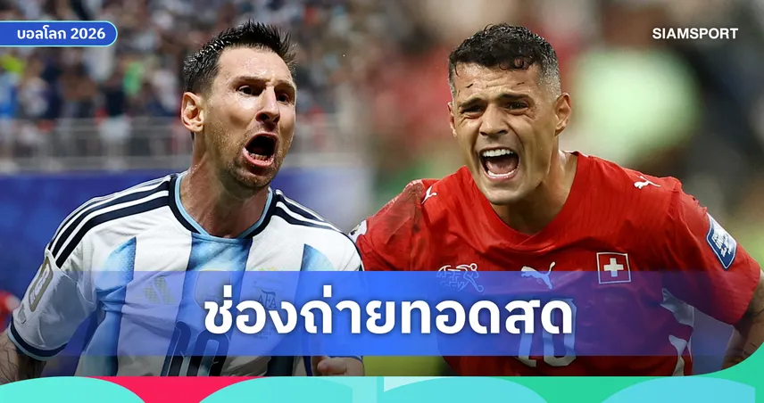 LIVE : ดูบอลสด อาร์เจนตินา พบ สวิตเซอร์แลนด์ ฟุตบอลโลก 2026 รอบ 8 ทีม ลิงก์ดูบอลออนไลน์