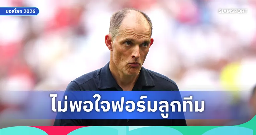 ทูเคิ่ล สวนนักข่าว! ลั่น อังกฤษ ไม่มีปัญหาเรื่องใจ ชี้แค่เล่นไม่ดีพอ