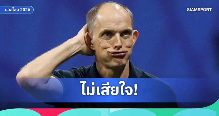 ทูเคิ่ล แจงเปลี่ยนแท็กติกเกมรับ แม้อังกฤษแพ้อาร์เจนตินาตกรอบฟุตบอลโลก
