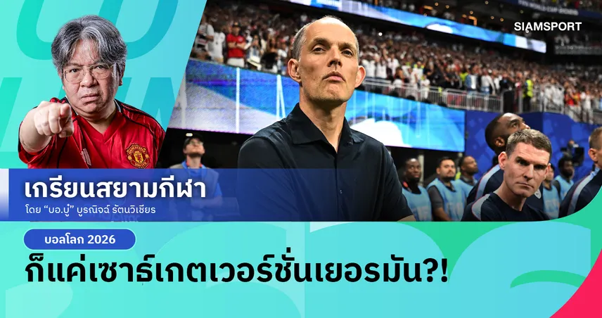 ปลดแล้วใครจะคุม! เมื่อ ทูเคิ่ล คุมอังกฤษต่อก็ได้แต่หวังบอลโลก2026จะเป็นบทเรียนสำคัญ