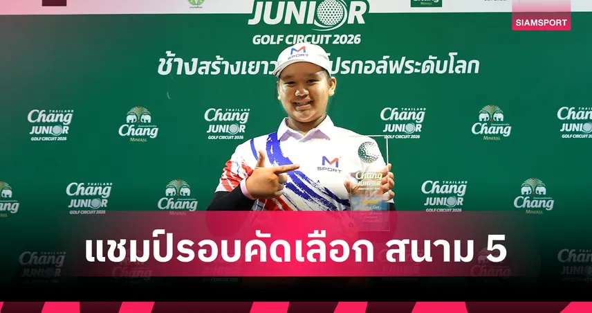 "ปานตะวัน" แชมป์รอบคัดเลือก สนาม 5 ศึก "Chang Thailand Junior Golf Circuit 2026"  คว้าตั๋วสู่รอบ International Championship