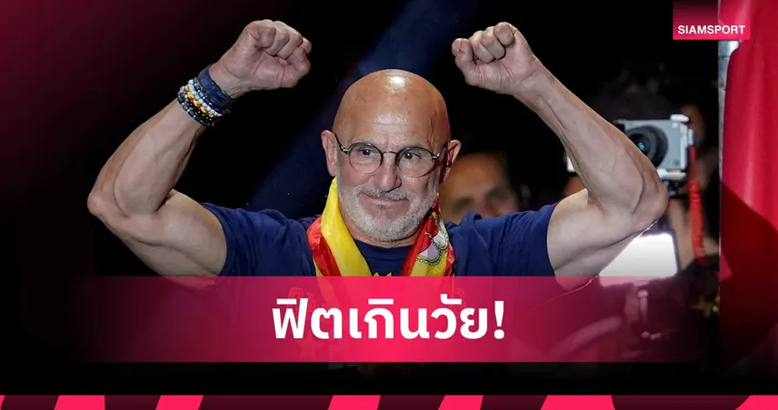 เปิดเคล็ดลับฟิตหุ่น หลุยส์ เด ลา ฟวนเต้ กุนซือทีมชาติสเปน ในวัย 65 ปี