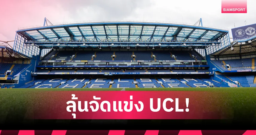 สแตมฟอร์ด บริดจ์ ไม่เหงา! มีลุ้นจัดแข่ง UCL ซีซั่นนี้แม้เชลซีไม่ได้ไป