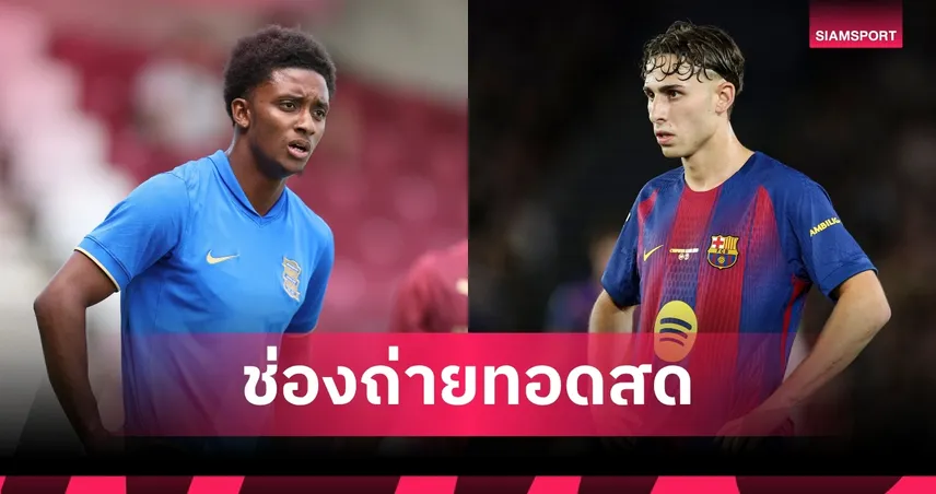 ดูบอลสด บาร์เซโลน่า พบ เบอร์มิงแฮม ถ่ายทอดสดฟุตบอลอุ่นเครื่องปรีซีซั่น วันที่ 31 ก.ค. 69 เช็กเวลาแข่ง-ช่องถ่ายทอดสด