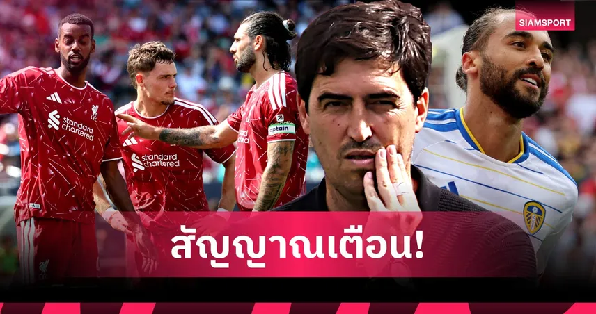 ลิเวอร์พูล แพ้ ลีดส์ 2-4! 5 ประเด็น อิราโอล่า แพ้นัดแรก เกมรับน่าห่วง-ต้องเสริมเซ็นเตอร์ด่วน