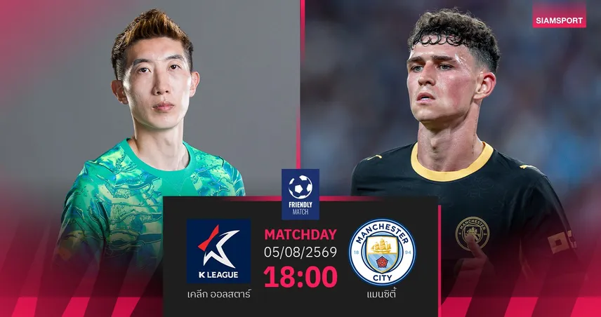 วิเคราะห์บอล เคลีก ออลสตาร์ vs แมนซิตี้ 5 ส.ค. 69 : เรือใบอุ่นแดนโสมก่อนชิงโล่