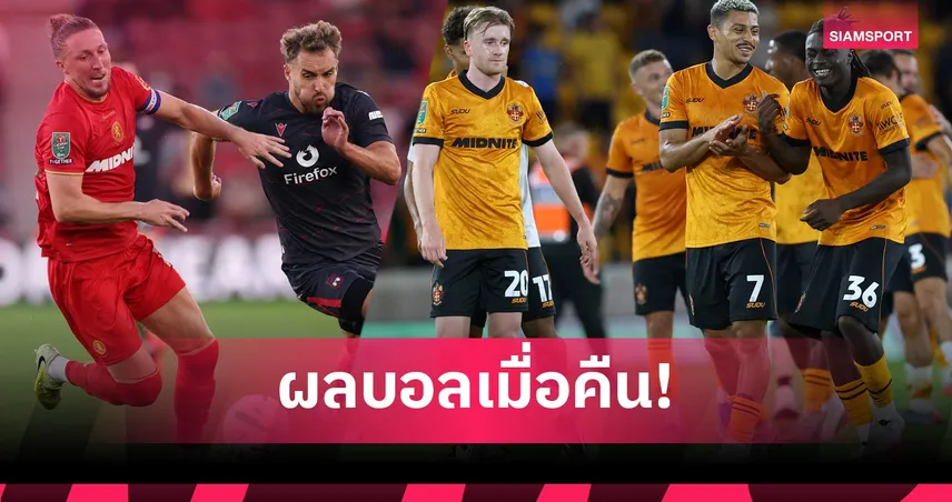 สรุปผลบอล (7 ส.ค.) : โบโร่เฉือนหวิว, วูล์ฟส์รัวยับ, วีคอมบ์คาบ้าน ผลคาราบาว คัพ รอบแรก 107681