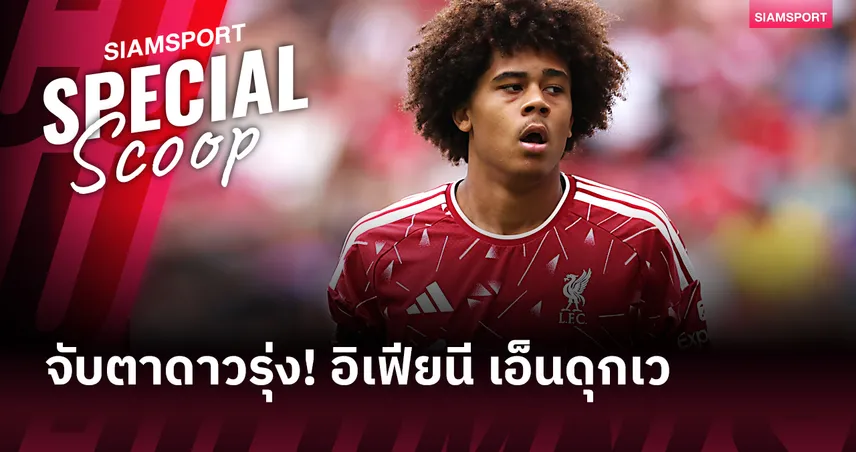 แจ้งเกิดปรีซีซั่น! อิเฟียนี เอ็นดุกเว เพชรเม็ดงามที่ ลิเวอร์พูล กำลังเจียระไน
