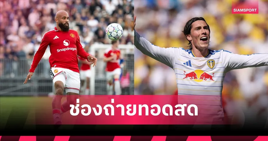 LIVE : ดูบอลสด แมนยู พบ ลีดส์ ปรีซีซั่น 2026 พร้อมช่องถ่ายทอดสด