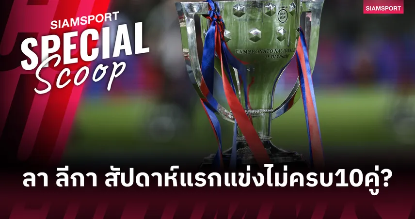 ไขข้อข้องใจ! ทำไม ลา ลีกา 2026/27 สัปดาห์แรกแข่งไม่ครบ 10 คู่?