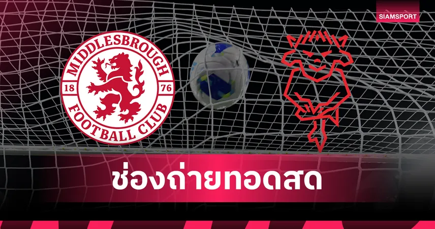 ดูบอลสด มิดเดิลสโบรห์ พบ ลินคอล์น ซิตี้ ถ่ายทอดสดแชมเปี้ยนชิพ 2026/27 วันที่ 15 ส.ค. 69 เช็กเวลาแข่ง-ช่องถ่ายทอดสด