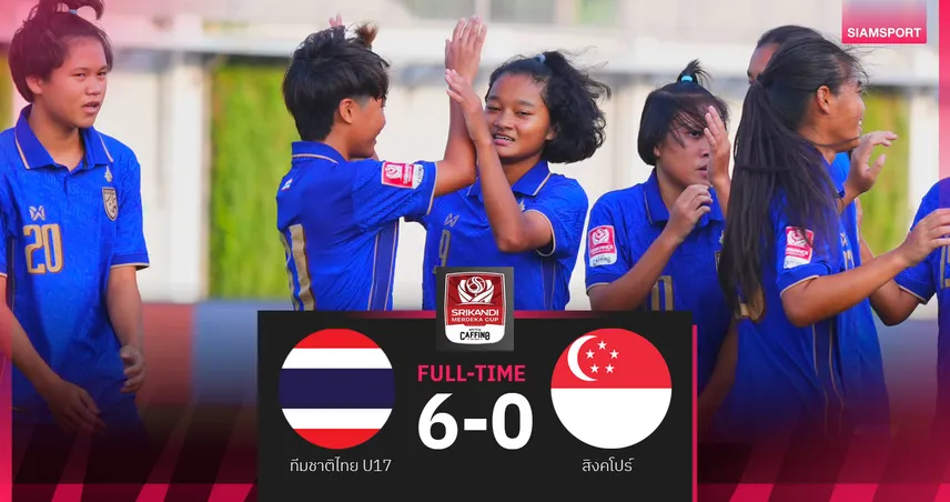 ฟุตบอลหญิงไทย U17 โหดต่อเนื่องถล่มสิงคโปร์ 6-0 คว้าแชมป์กลุ่มบี ลิ่วรอบรองฯ ดวลมาเลเซีย 