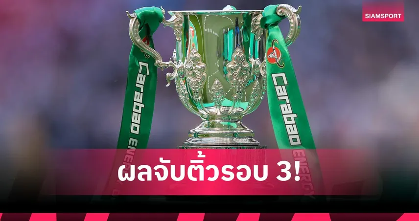 บิ๊กแมตช์เดือด! ลิเวอร์พูล ชน สเปอร์ส, แมนยูบู๊ไบรท์ตัน ผลจับสลากคาราบาว คัพ รอบ 3