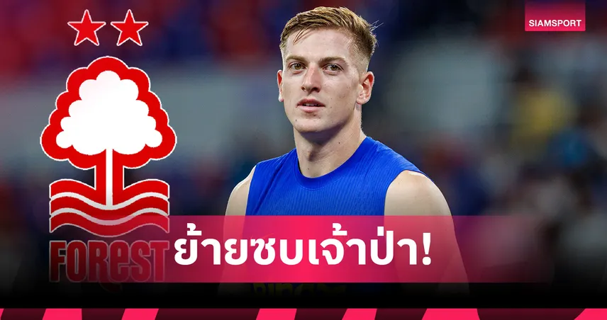 เลียม ดีแลป ลาเชลซี! ฟอเรสต์ ปิดดีลทะลุ 50 ล้านปอนด์