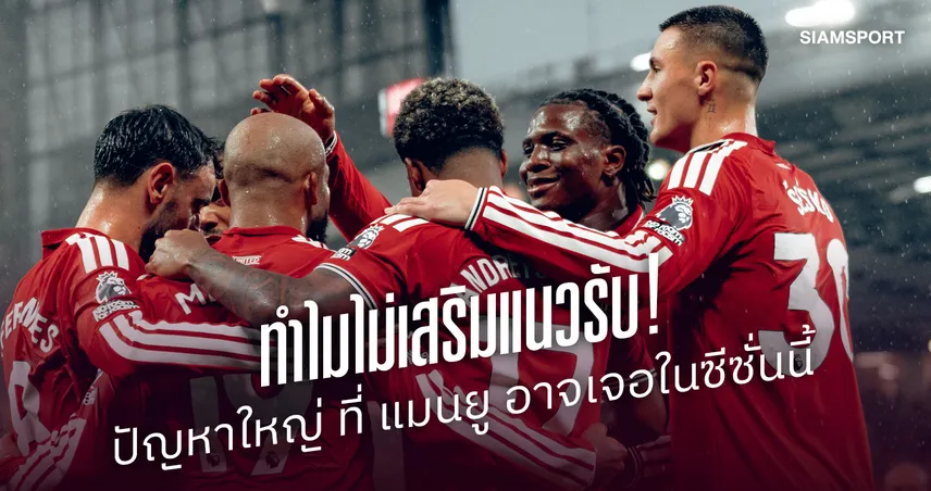 ทำไมไม่เสริมแนวรับ! เหตุผลที่ แมนฯ ยูไนเต็ด อาจเจอปัญหาใหญ่ในซีซั่นนี้ 