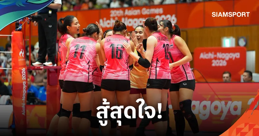 วอลเลย์บอลหญิงไทยสู้สุดฤทธิ์พ่ายจีน 2-3 เซต หล่นชิงทองแดงเอเชียนเกมส์ 2026