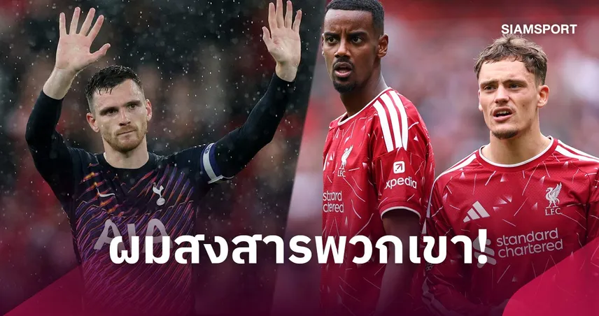 หัวใจสลาย! โรเบิร์ตสัน เผยเหตุผล อิซัค-เวียร์ตซ์ ปรับตัวยากกับ ลิเวอร์พูล