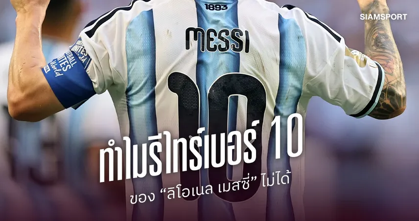 ไขข้อสงสัย? ทำไมอาร์เจนตินารีไทร์เบอร์ 10 “เมสซี่” ไม่ได้ 