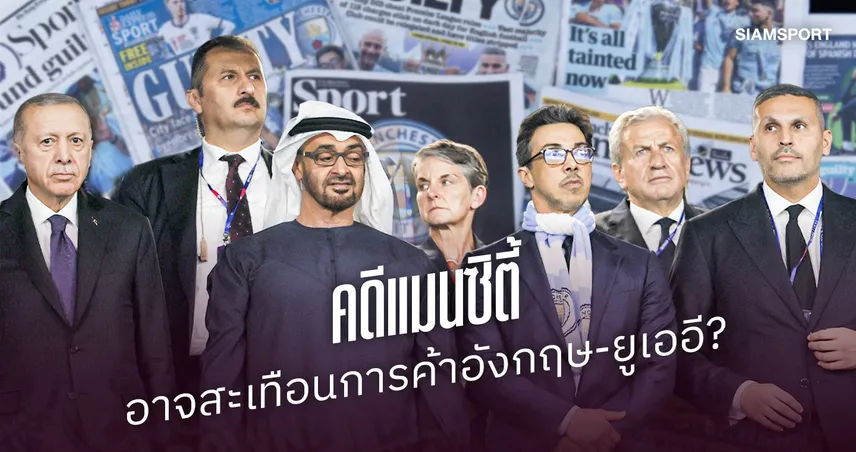 คดี แมนซิตี้ อาจสะเทือนการค้าอังกฤษ-ยูเออี? เปิดความเชื่อมโยงลูกหนังถึงการเมืองระหว่างประเทศ 110129