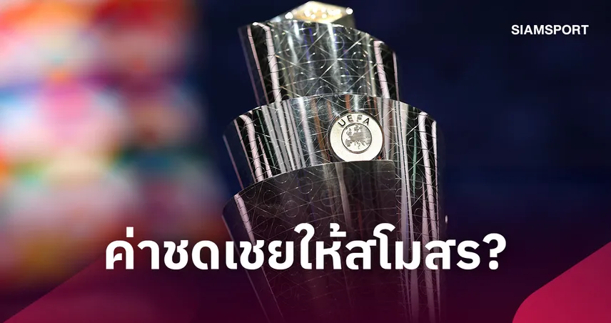 สโมสรได้เงินเท่าไร? เปิดค่าชดเชยยูฟ่าให้นักเตะลุยเนชั่นส์ ลีก