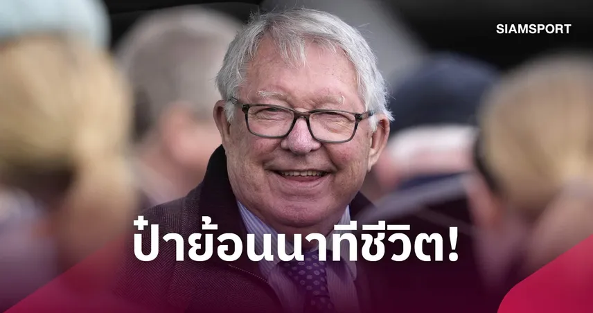 เซอร์ อเล็กซ์ เผยนาทีชีวิต! เลือดออกในสมองปี 2018 รอดแค่ 20%