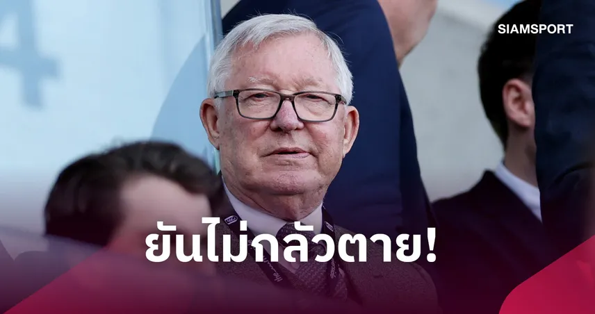 ป๋าหัวใจสิงห์! เซอร์ อเล็กซ์ เฟอร์กูสัน ยันไม่กลัวตาย แต่หวั่นไม่ทันเห็นสนามใหม่ แมนยู