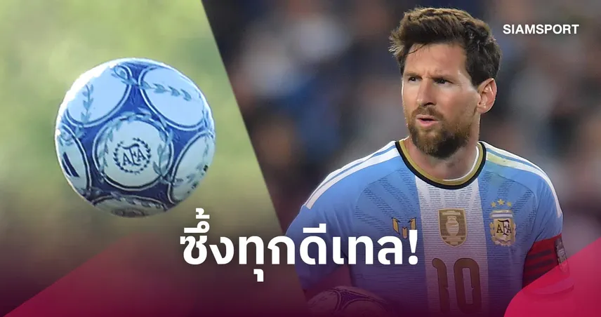 แด่ เมสซี่ ! 5 รายละเอียดสุดทึ่งที่ซ่อนอยู่บน "ลูกบอล" ในแมตช์อำลาทีชาติอาร์เจนตินา