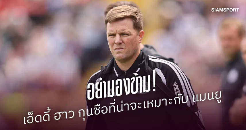อย่ามองข้าม! เอ็ดดี้ ฮาว กุนซือที่น่าจะเหมาะกับ แมนยู หากปลด คาร์ริค