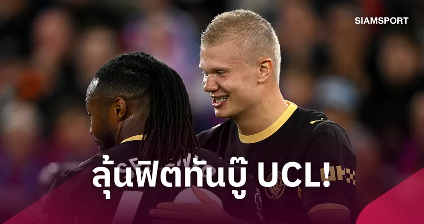แมนซิตี้ลุ้น ฮาลันด์ ฟิตทันบู๊ UCL แต่ เซเมนโย่ พักยาว 8 สัปดาห์