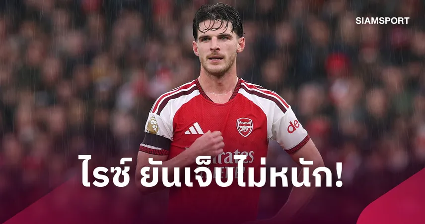 อาร์เซน่อลโล่งอก! ไรซ์ ยันไม่เจ็บหนัก พร้อมคืนสนามดวลลิเวอร์พูล