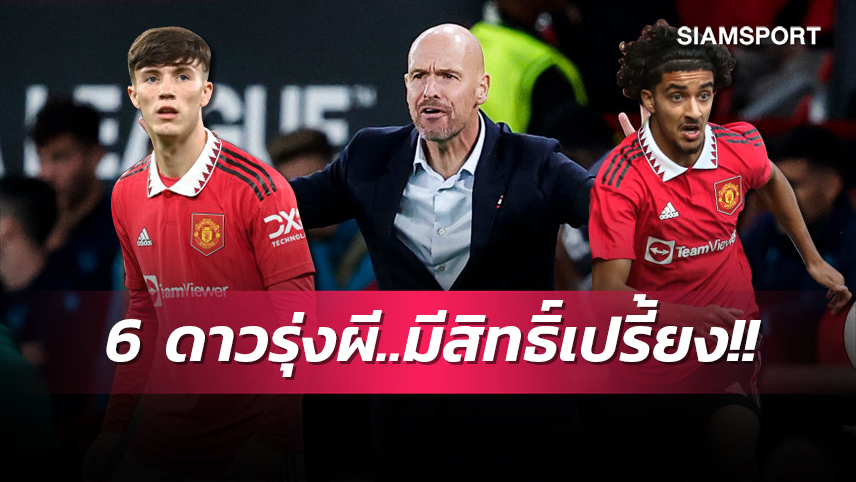 ลูกกรอกคะนองเดช! 6 ดาวรุ่ง แมนยู ที่ เอริก เทน ฮาก สามารถปั้นขึ้นมาประดับทีมชุดใหญ่