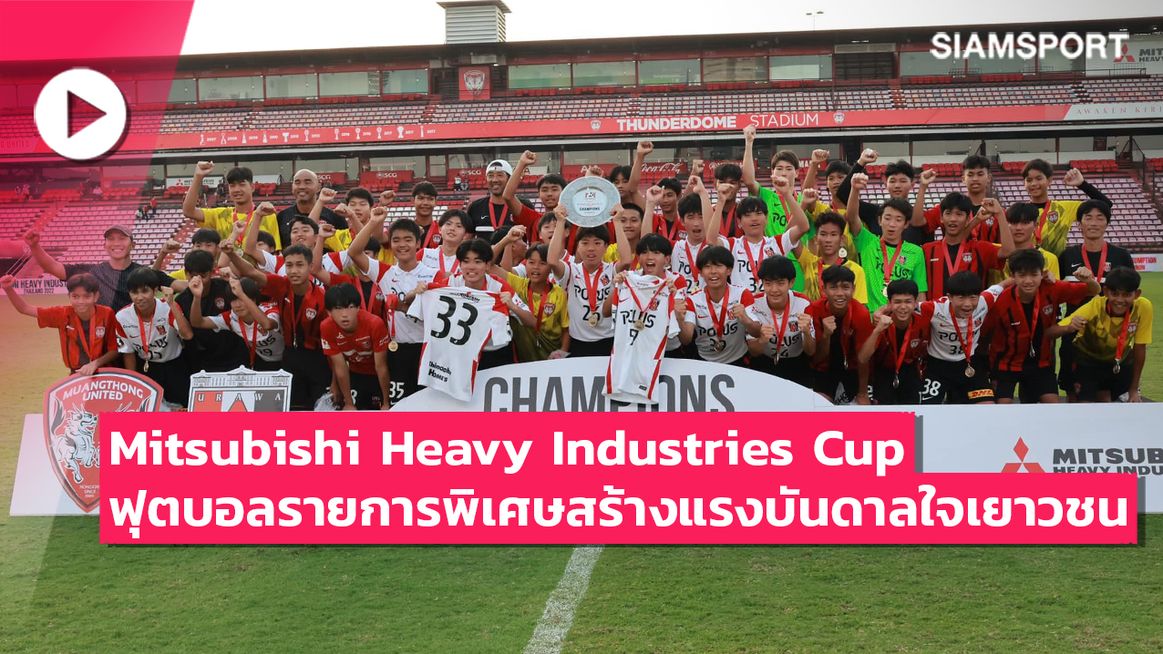 Mitsubishi Heavy Industries Cup ฟุตบอลรายการพิเศษที่สร้างแรงบันดาลใจให้กับเยาวชนไทย