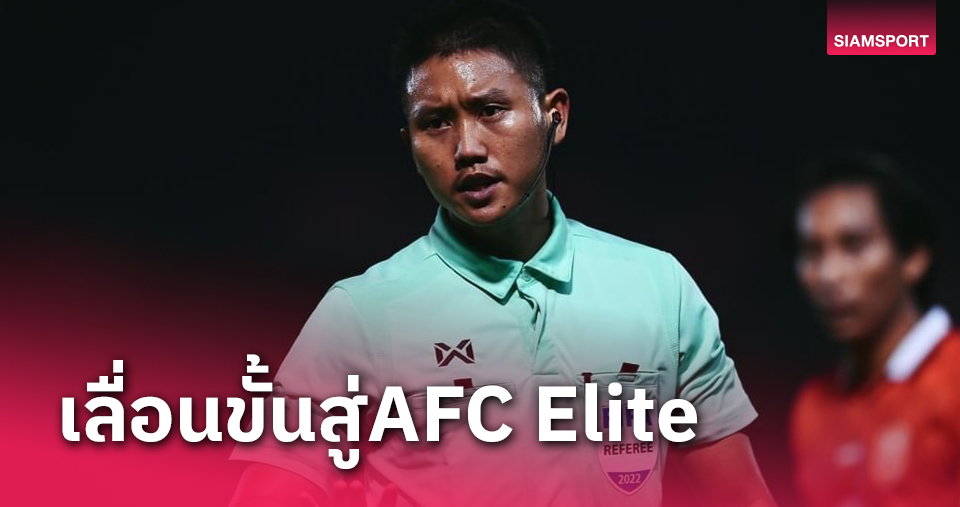 "ต่อพงษ์ สมสิงห์" เลื่อนขั้นเป็นผู้ตัดสินระดับ AFC ELITE คนที่ 5 ของประเทศไทย