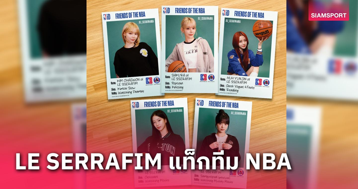 K-POP ซุปตาร์เกิร์ลกรุ๊ป LE SERRAFIM แท็กทีม NBA เอาใจแฟนคลับทั่วโลก