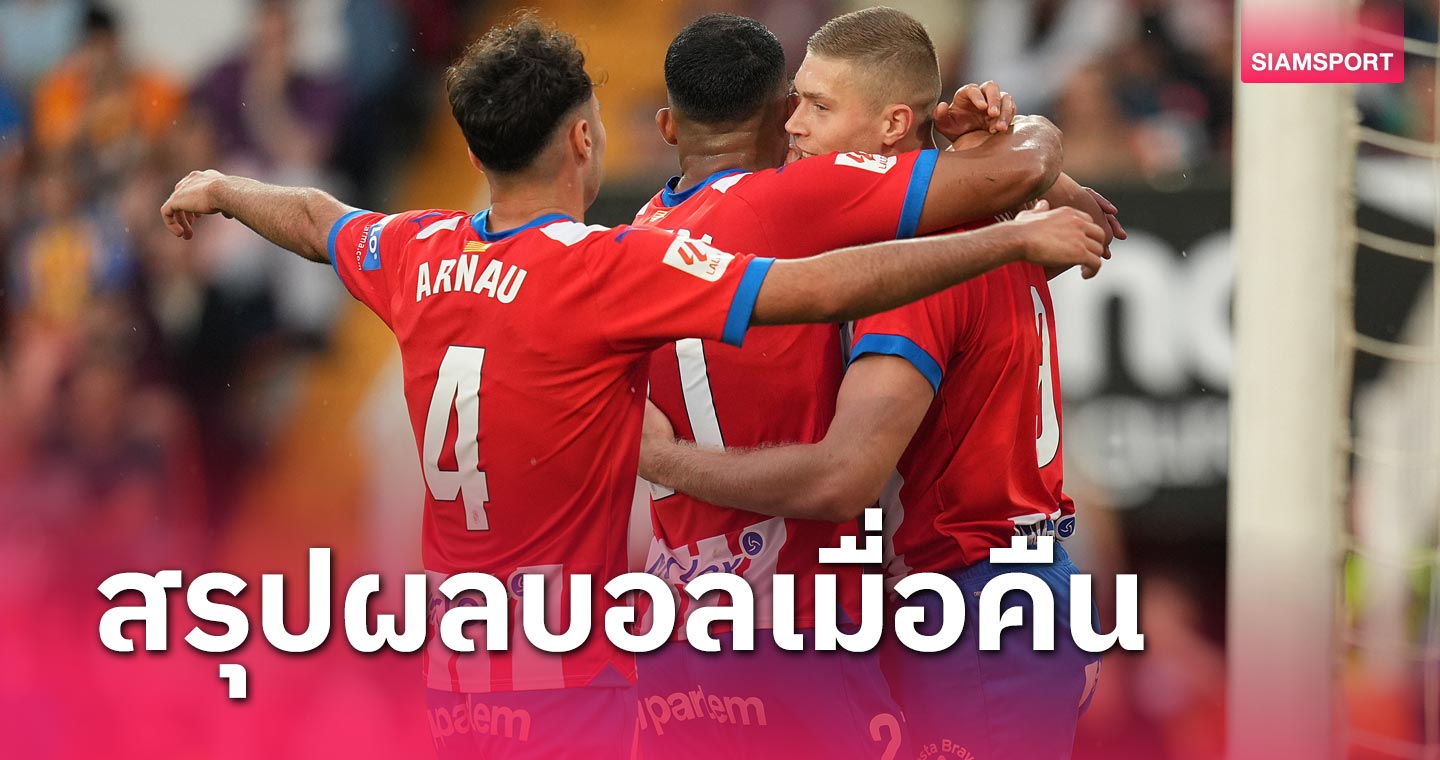 สรุปผลบอล : จีโรน่า กดยับเจ็ดเม็ด-แซงต์ เอเตียน ทุบลุ้นขึ้นชั้น