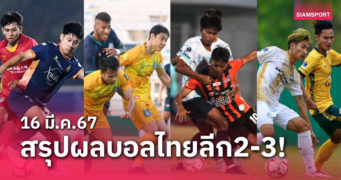 สรุปผลบอลไทยลีก 2 พร้อมไทยลีก 3 รอบชปล. วันเสาร์ที่ 16 มี.ค.67