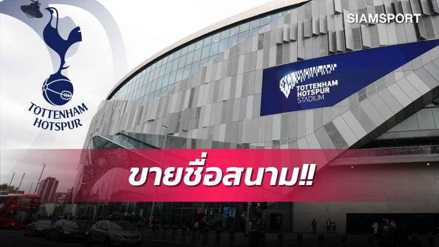 เจรจาอากู๋!หึ่ง สเปอร์ส ถกขายชื่อสนามรับพันล้านปอนด์