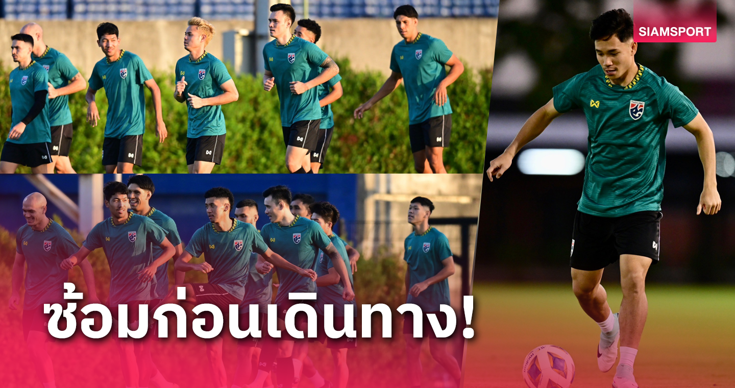 ทีมชาติไทยซ้อมส่งท้ายก่อนบุกสิงคโปร์ "เช็ค-สุภโชค" ลั่นต้องสามแต้มให้ได้