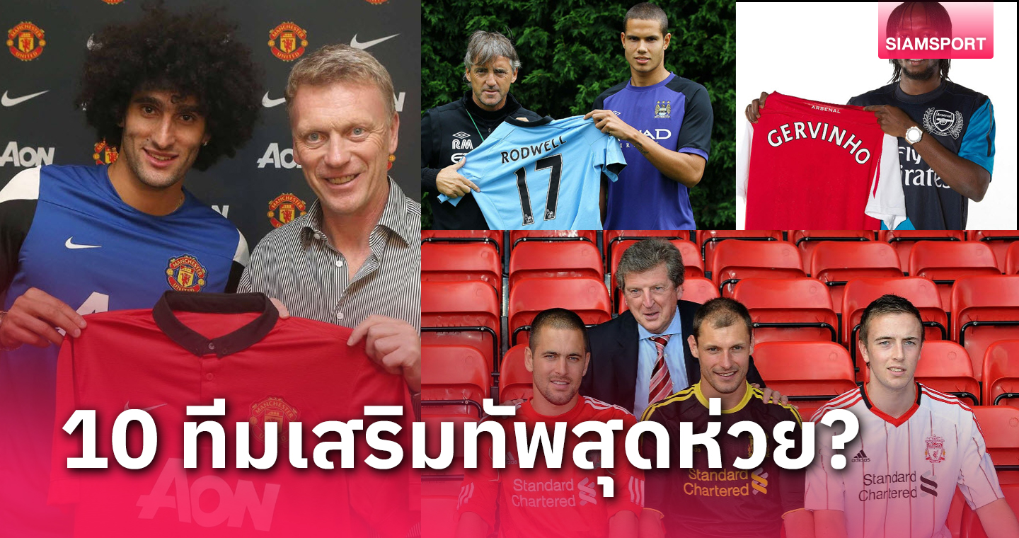 ช็อปปิ้งยังไงให้ทีมตกต่ำ! 10 การเสริมทัพสโมสรพรีเมียร์ลีกสุดเลวร้าย