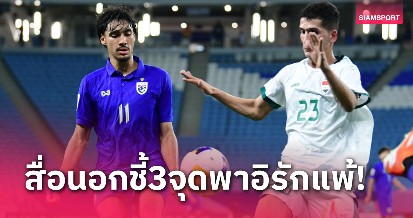 สื่อนอกวิเคราะห์ 3 จุดสำคัญ อิรัก โดน ทีมชาติไทย ยู23 สอยพ่ายเกมเปิดหัว