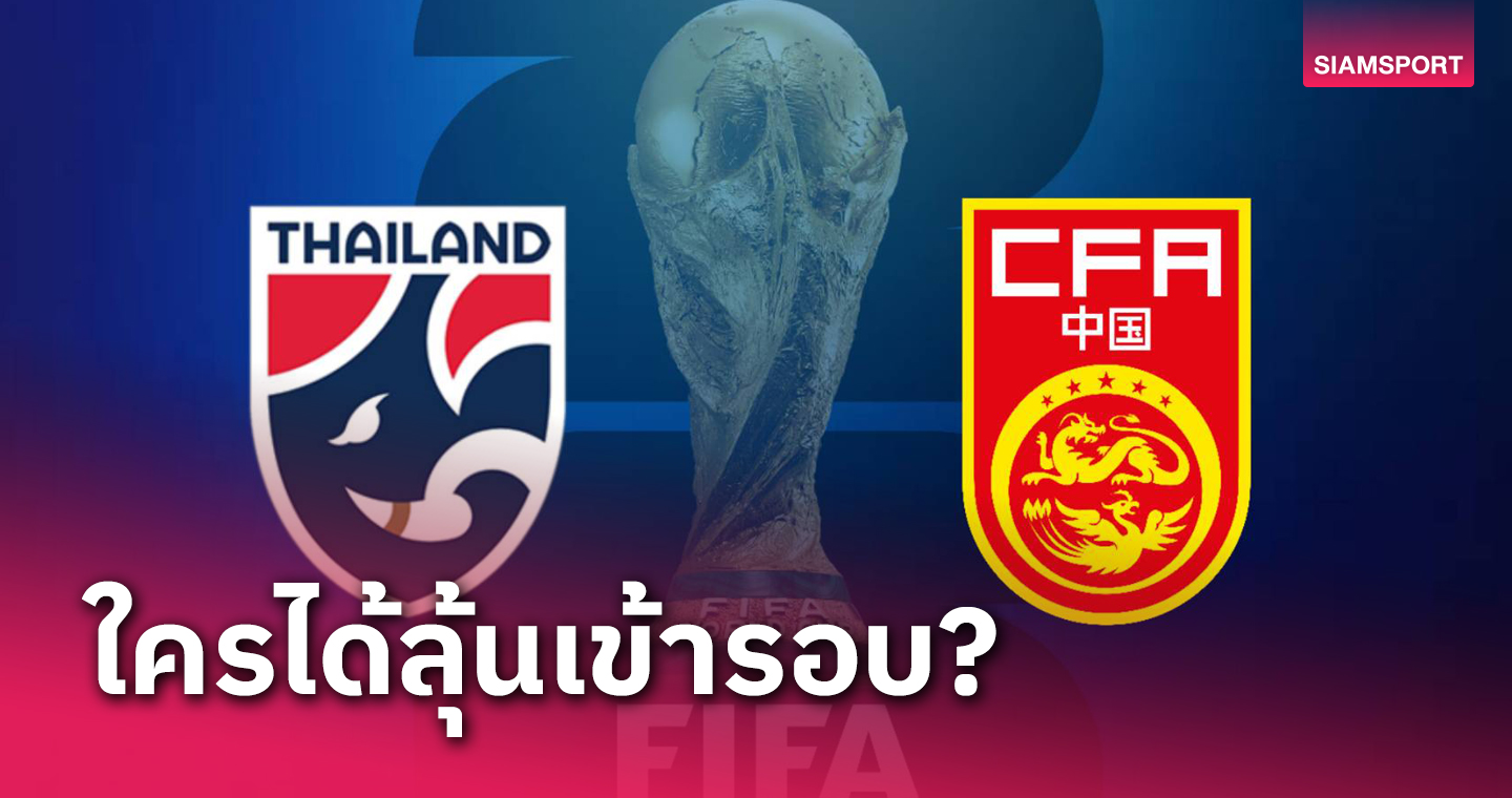 ใครได้ลุ้น! เทียบโปรแกรมคัดบอลโลก ทีมชาติไทย - ทีมชาติจีน 
