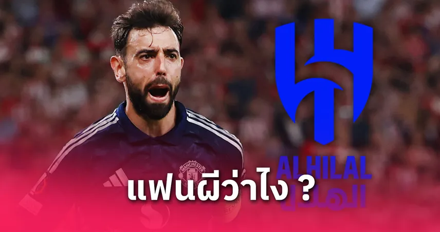 แมนยู ปล่อยมั้ย? อัล ฮิลาล ยื่นซื้อ บรูโน่ แฟร์นันด์ส เป็นสถิติเมืองผู้ดี