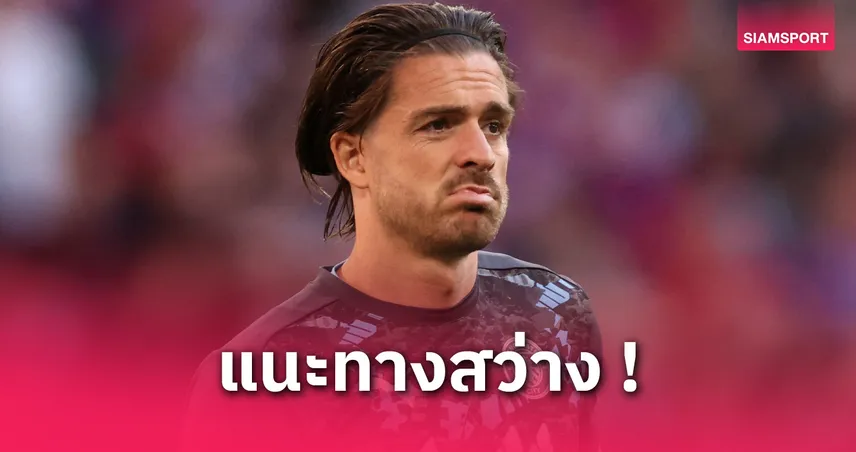 หมดเวลาแล้ว! เชียเรอร์ แนะ แจ็ค กรีลิช ย้ายหนี แมนซิตี้ ด่วน