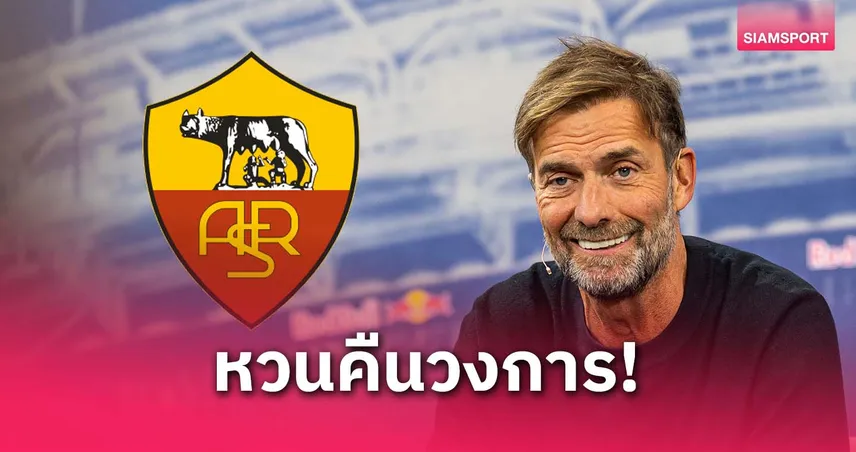 ลือหึ่ง! คล็อปป์โอเครับงานโรม่า เตรียมหวนคืนวงการโค้ช