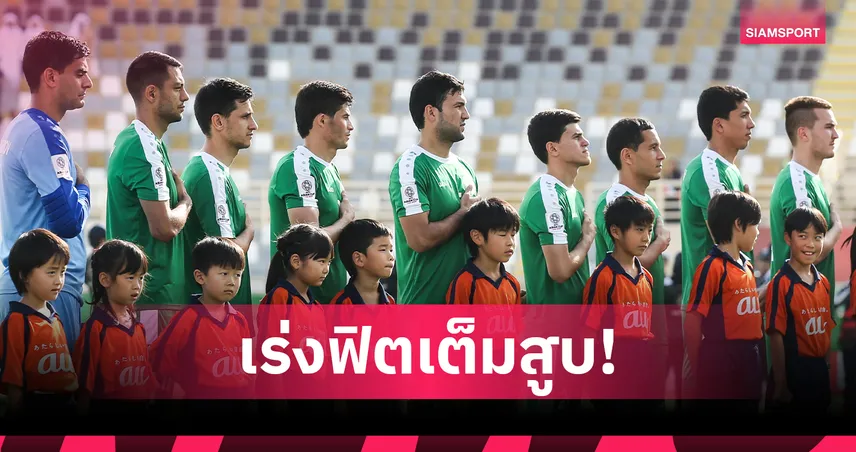 เติร์กเมนิสถานซ้อมเข้มวันละ 2 มื้อ ก่อนดวลทีมชาติไทย ศึกคัดเอเชียนคัพ