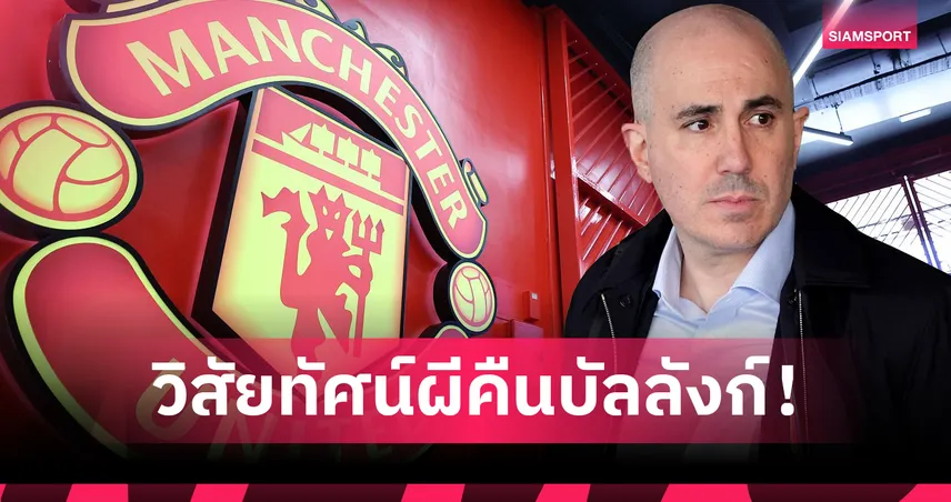 เปิดวิสัยทัศน์CEO! เบร์ราด้าประกาศ แมนยู ขอล่าแชมป์ให้ได้ภายใน3ปี - พร้อมแผนคืนบัลลังก์ผีแดง