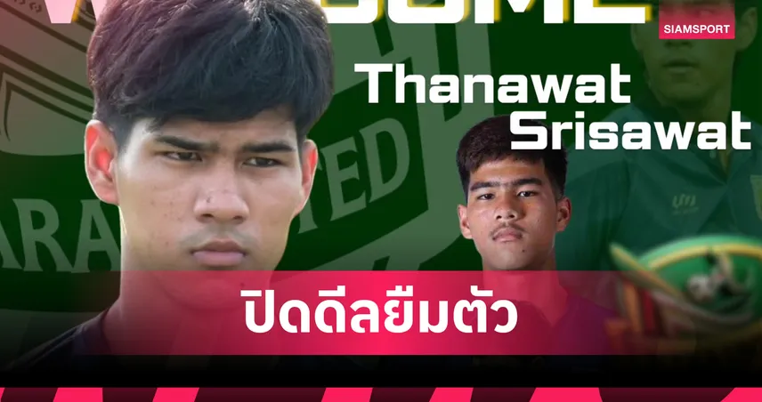 นรา ยูไนเต็ด คว้า “โฟกัส-ธนวัฒน์" เสริมแกร่งด้วยสัญญายืมตัวจากเมืองทองฯ 