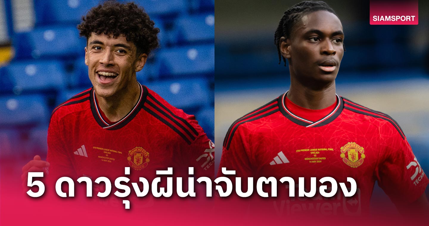ลูกกรอก (พร้อม) คะนองเดช ! 5 แข้งดาวรุ่งน่าจับตาจาก แมนยู ชุดแชมป์พรีเมียร์ลีก ยู-18